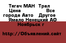  Тягач МАН -Трал  › Цена ­ 5.500.000 - Все города Авто » Другое   . Ямало-Ненецкий АО,Ноябрьск г.